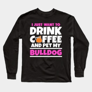 I just want to drink coffee and pet my bulldog Long Sleeve T-Shirt